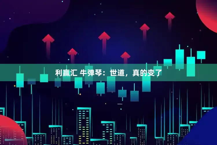 利赢汇 牛弹琴：世道，真的变了