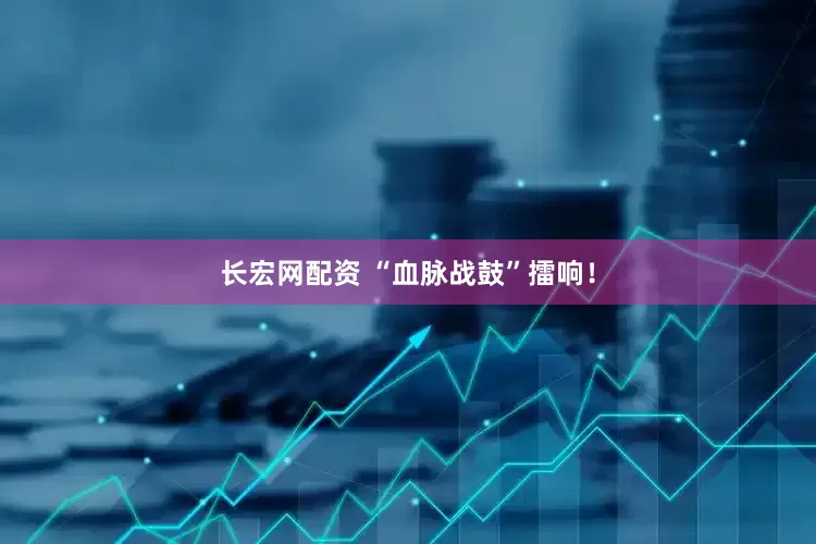 长宏网配资 “血脉战鼓”擂响！