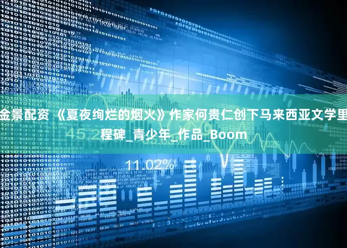 金景配资 《夏夜绚烂的烟火》作家何贵仁创下马来西亚文学里程碑_青少年_作品_Boom