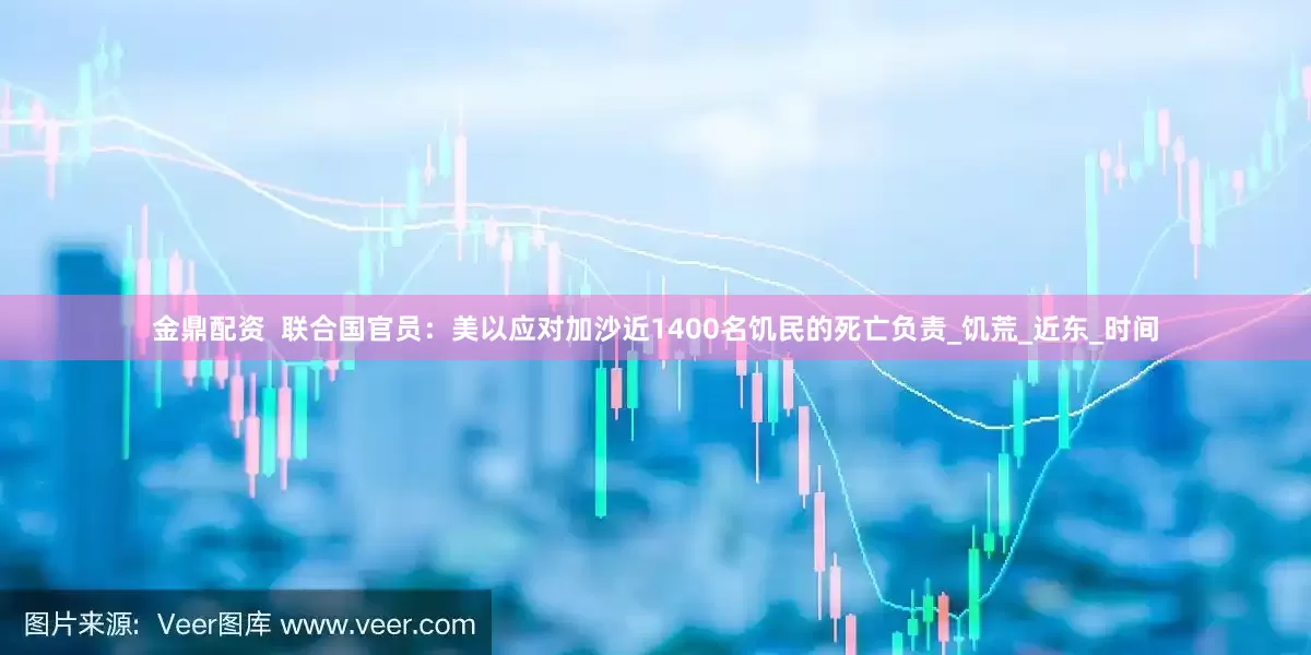 金鼎配资  联合国官员：美以应对加沙近1400名饥民的死亡负责_饥荒_近东_时间