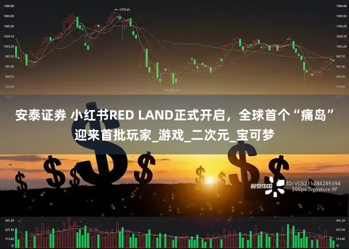 安泰证券 小红书RED LAND正式开启，全球首个“痛岛”迎来首批玩家_游戏_二次元_宝可梦