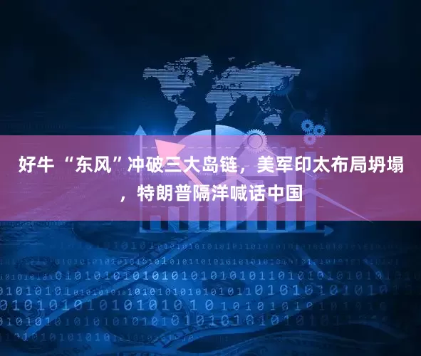 好牛 “东风”冲破三大岛链，美军印太布局坍塌，特朗普隔洋喊话中国