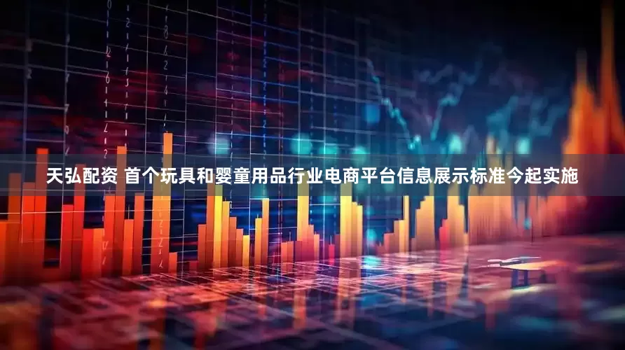 天弘配资 首个玩具和婴童用品行业电商平台信息展示标准今起实施