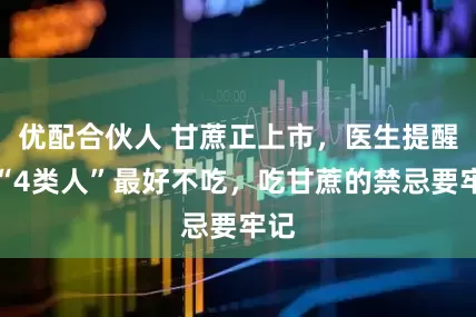 优配合伙人 甘蔗正上市，医生提醒：“4类人”最好不吃，吃甘蔗的禁忌要牢记