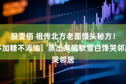 股壹佰 祖传北方老面馒头秘方！不加糖不添油，蒸出来暄软雪白馋哭邻居