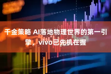 千金策略 AI落地物理世界的第一引擎，vivo已先机在握